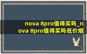nova 8pro值得买吗_nova 8pro值得买吗(低价烟批发网)
